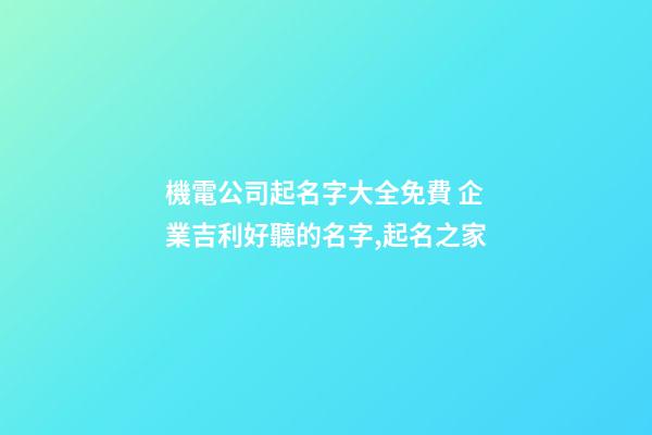機電公司起名字大全免費 企業吉利好聽的名字,起名之家-第1張-公司起名-玄機派